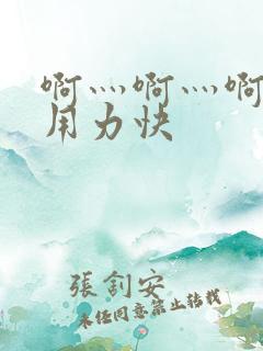 啊灬啊灬啊灬啊用力快