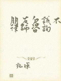 朋友欠钱不还钱律师咨询