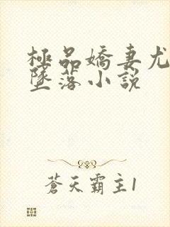 极品娇妻尤玲的坠落小说