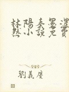 林阳秦墨浓秦嫣然小说免费阅读