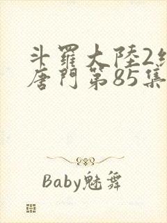 斗罗大陆2绝世唐门第85集