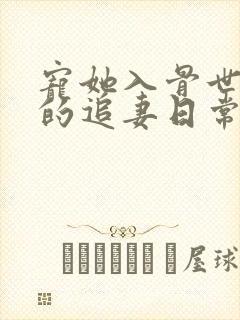 宠她入骨世子爷的追妻日常全文阅读