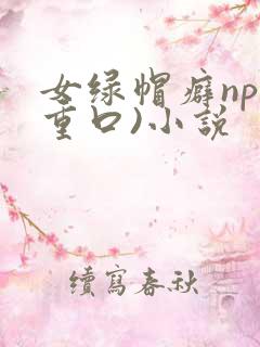 女绿帽癖np(重口)小说