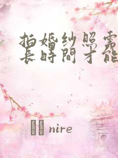 拍婚纱照需要多长时间才能拿到