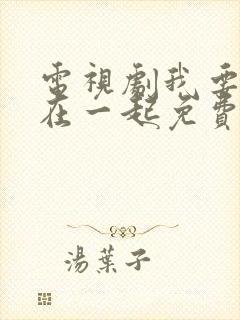 电视剧我要和你在一起免费观看全集