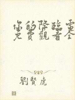 你的降临电视剧免费观看全集完整版