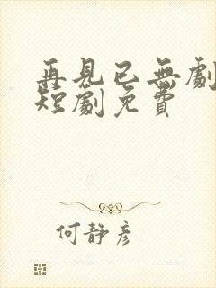 再见已无剧中人短剧免费