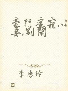 豪门蜜宠,小甜妻,别闹