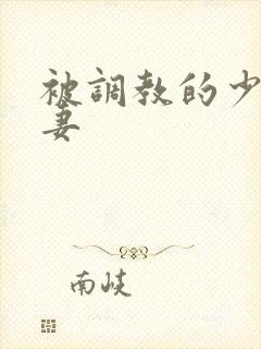 被调教的少妇人妻