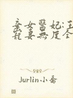 弃女医妃:王爷宠妻无度全文免费阅读