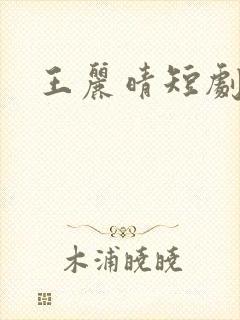 王丽晴短剧演员