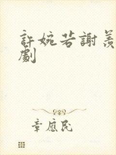 许婉若谢羡予短剧