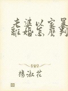 老婆以家暴起诉离婚怎么判