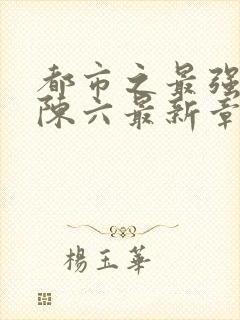 都市之最强狂兵陈六最新章节