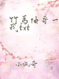竹马他哥一直撩我txt