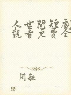 人世间短剧在线观看免费全集高清