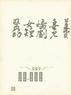 医女娇妻美又飒的短剧免费