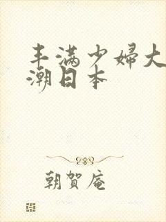 丰满少妇大乳高潮日本