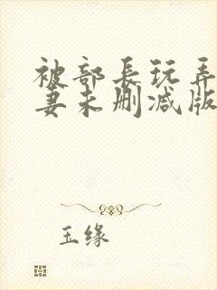 被部长玩弄的人妻未删减版