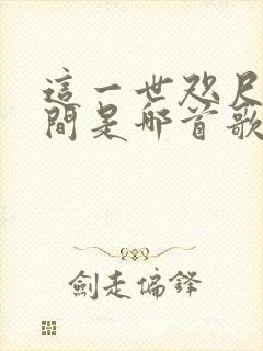 这一世咫尺天涯间是哪首歌的歌词