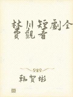 林川短剧全部免费观看