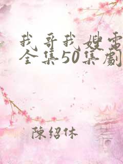 我哥我嫂电视剧全集50集剧情介绍