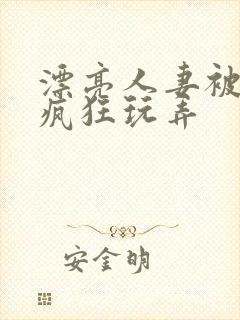 漂亮人妻被同事疯狂玩弄