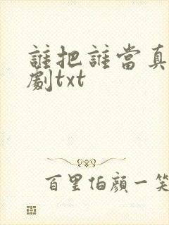 谁把谁当真广播剧txt