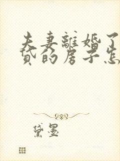 夫妻离婚了有房贷的房子怎么办