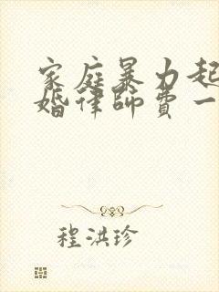 家庭暴力起诉离婚律师费一般多少钱