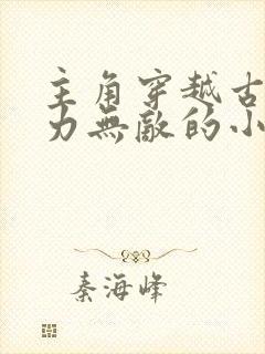 主角穿越古代武力无敌的小说