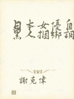 日本女优自述被黑人捆绑调教性虐