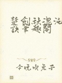 楚剑秋混沌天帝诀笔趣阁