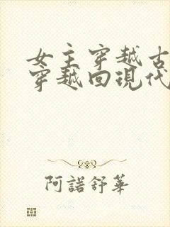 女主穿越古代又穿越回现代的小说