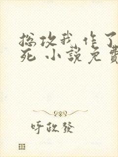 总攻我作了个大死 小说免费阅读