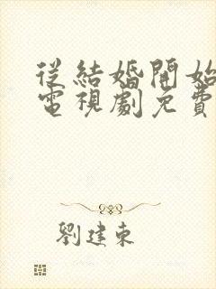 从结婚开始恋爱电视剧免费观看全集完整版