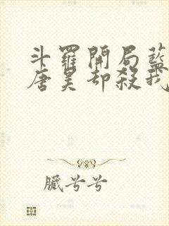 斗罗开局蓝银皇唐昊却杀我笔趣阁