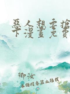 恶人想要抢救一下漫画免费阅读下拉式