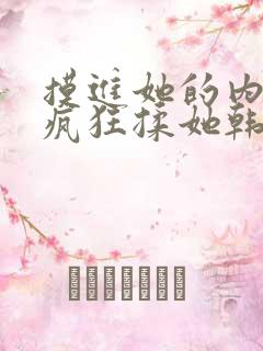 摸进她的内裤里疯狂揉她韩国电影