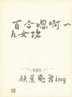 百合嗯啊～好猛h女攻