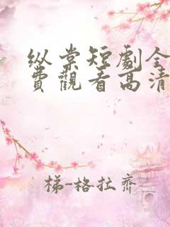 纵棠短剧全集免费观看高清