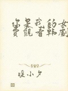 你是我的女人免费观看韩剧