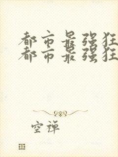 都市最强狂兵 都市最强狂兵