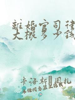 离婚官司律师费大概多少钱