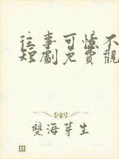 往事可忆不可追短剧免费观看