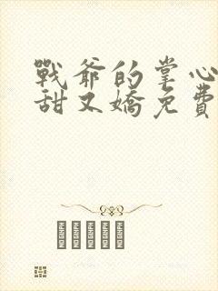 战爷的掌心宠又甜又娇免费全本阅读