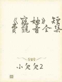 《窃她》短剧免费观看全集完整版