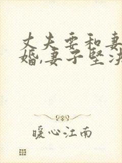 丈夫要和妻子离婚,妻子坚决不同意