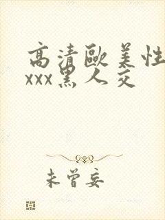 高清欧美性猛xxxx黑人交