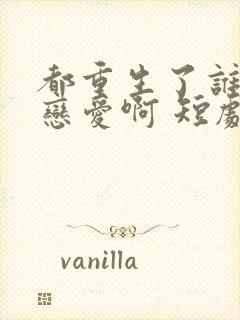 都重生了谁还谈恋爱啊 短剧